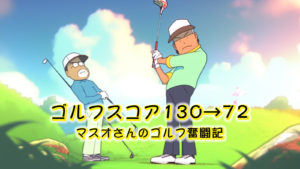 ゴルフスコア130→72！マスオさんのゴルフ奮闘記