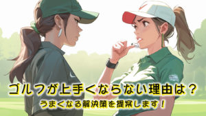 ゴルフが上手くならない理由は？うまくなる解決策を提案します！