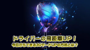ドライバーの飛距離UP！今日からできる30ヤードUPの方法とは？