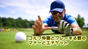 ゴルフ仲間とプレーする際のマナーとエチケット！基本と実践
