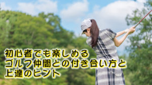 初心者でも楽しめるゴルフ仲間との付き合い方と上達のヒント