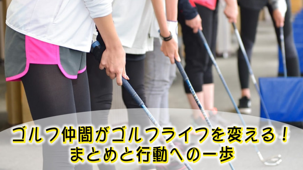 ゴルフ仲間がゴルフライフを変える！まとめと行動への一歩