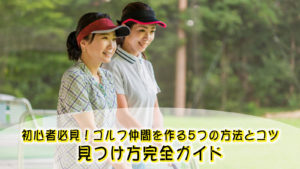 初心者必見！ゴルフ仲間を作る5つの方法とコツ｜見つけ方完全ガイド