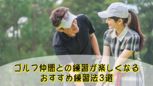 ゴルフ仲間との練習が楽しくなるおすすめ練習法3選