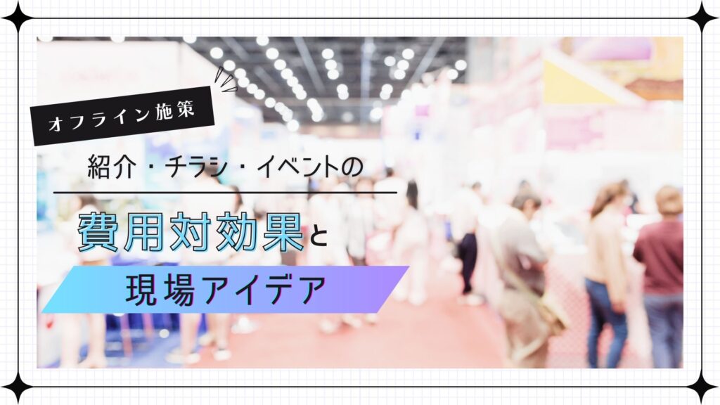 オフライン施策（紹介・チラシ・イベント）の費用対効果と現場アイデア