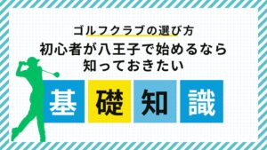 ゴルフクラブの選び方｜初心者が八王子で始めるなら知っておきたい基礎知識