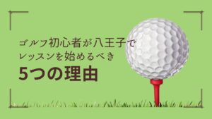 ゴルフ初心者が八王子でレッスンを始めるべき5つの理由