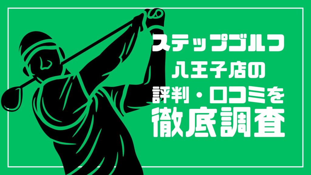 ステップゴルフ八王子店の評判・口コミを徹底調査