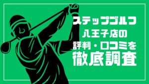 ステップゴルフ八王子店の評判・口コミを徹底調査